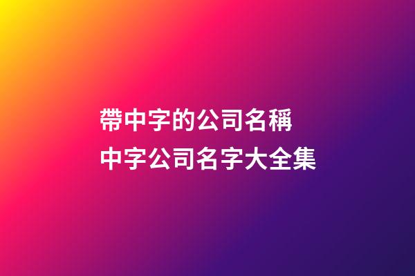帶中字的公司名稱 中字公司名字大全集-第1張-公司起名-玄機(jī)派